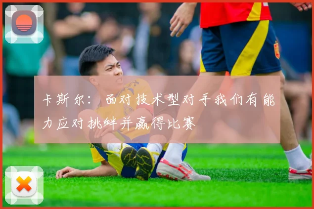 卡斯尔：面对技术型对手我们有能力应对挑衅并赢得比赛