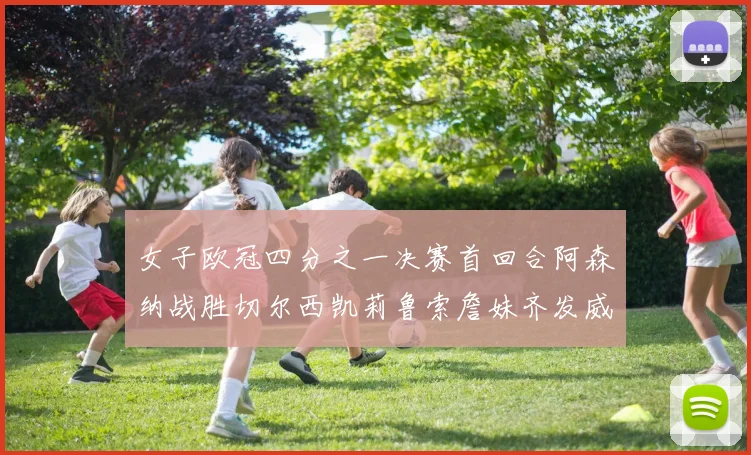 女子欧冠四分之一决赛首回合阿森纳战胜切尔西凯莉鲁索詹妹齐发威