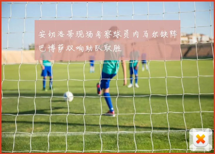 安切洛蒂现场考察球员内马尔缺阵巴博萨双响助队取胜
