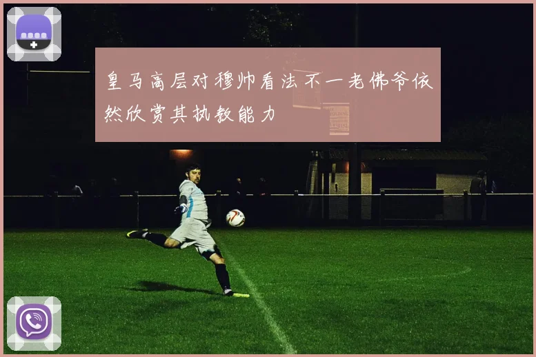 皇马高层对穆帅看法不一老佛爷依然欣赏其执教能力