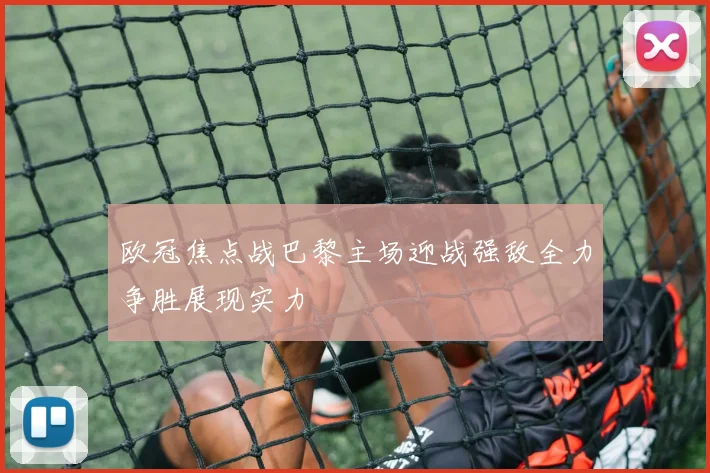 欧冠焦点战巴黎主场迎战强敌全力争胜展现实力