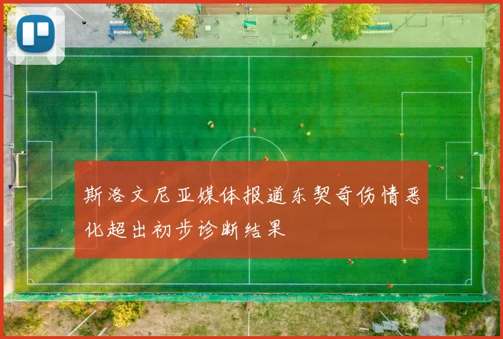 斯洛文尼亚媒体报道东契奇伤情恶化超出初步诊断结果