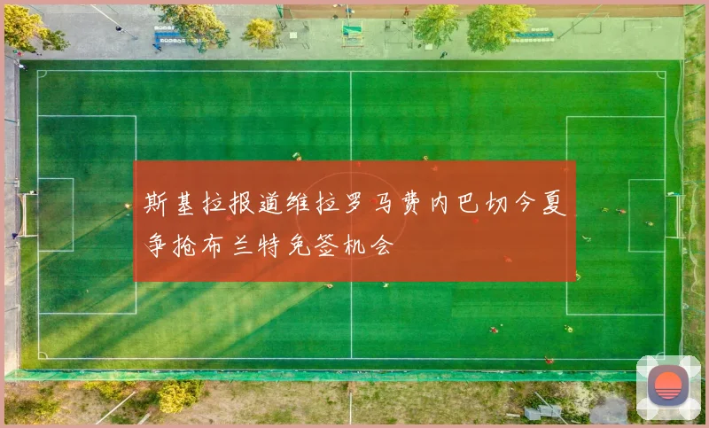 斯基拉报道维拉罗马费内巴切今夏争抢布兰特免签机会